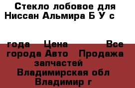 Стекло лобовое для Ниссан Альмира Б/У с 2014 года. › Цена ­ 5 000 - Все города Авто » Продажа запчастей   . Владимирская обл.,Владимир г.
